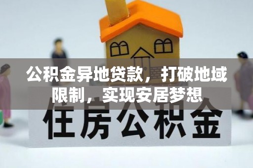 景德镇公积金异地贷款，打破地域限制，实现安居梦想