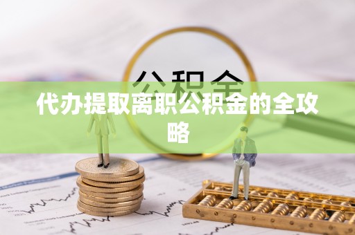 景德镇代办提取离职公积金的全攻略