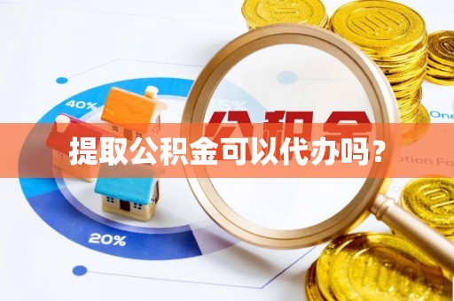 景德镇提取公积金可以代办吗？