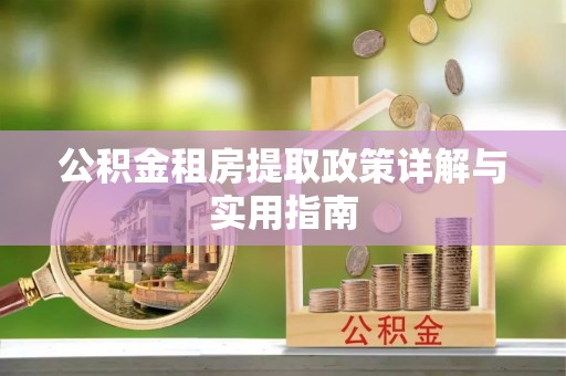 景德镇公积金租房提取政策详解与实用指南