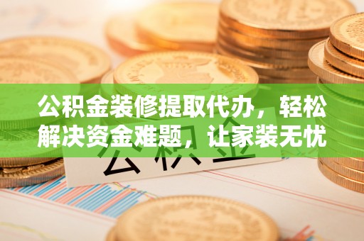 景德镇公积金装修提取代办，轻松解决资金难题，让家装无忧