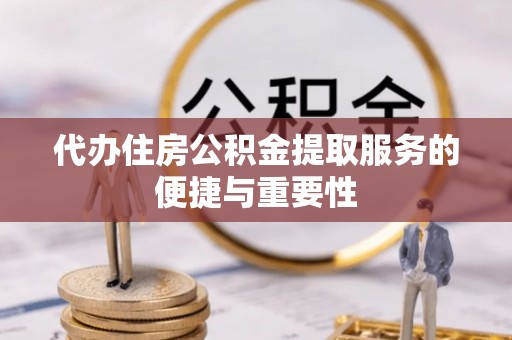 景德镇代办住房公积金提取服务的便捷与重要性