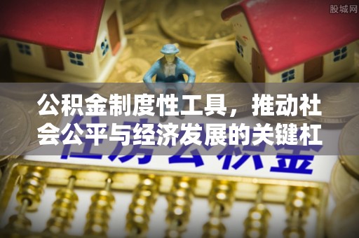 景德镇公积金制度性工具，推动社会公平与经济发展的关键杠杆