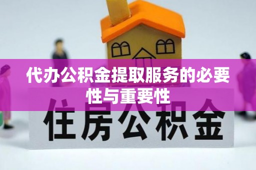 景德镇代办公积金提取服务的必要性与重要性