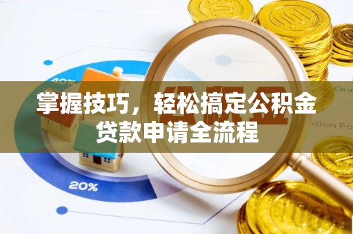 景德镇掌握技巧，轻松搞定公积金贷款申请全流程
