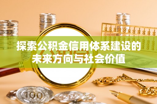 景德镇探索公积金信用体系建设的未来方向与社会价值