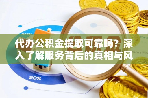 景德镇代办公积金提取可靠吗？深入了解服务背后的真相与风险