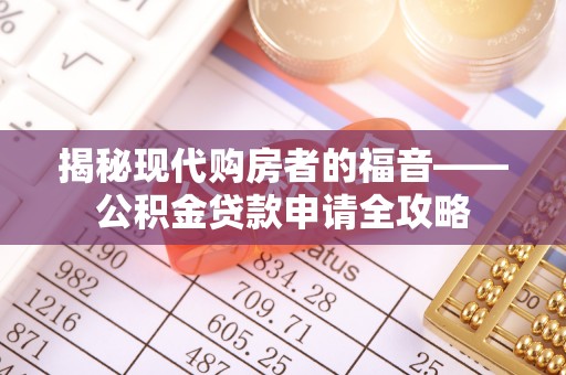 景德镇揭秘现代购房者的福音——公积金贷款申请全攻略