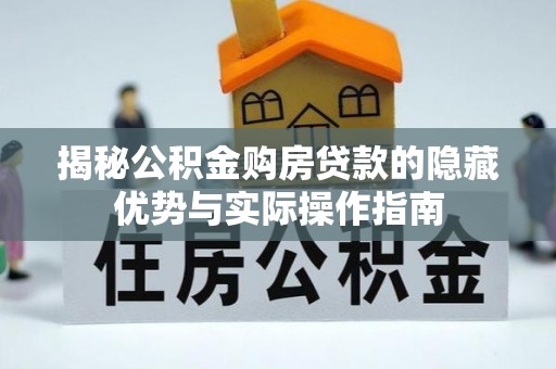 景德镇揭秘公积金购房贷款的隐藏优势与实际操作指南