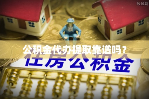 景德镇公积金代办提取靠谱吗？