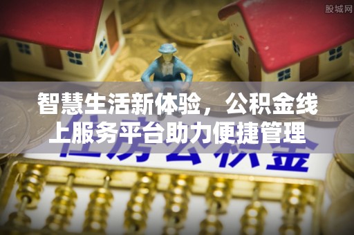 景德镇智慧生活新体验，公积金线上服务平台助力便捷管理