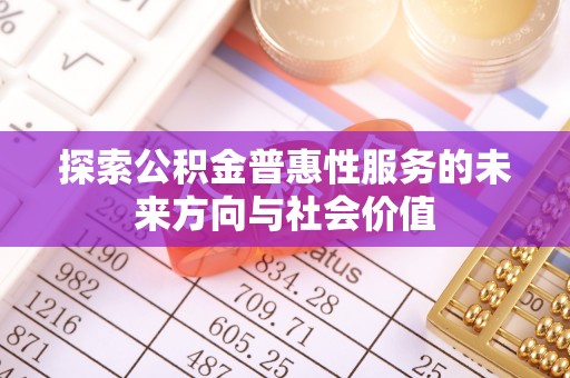景德镇探索公积金普惠性服务的未来方向与社会价值