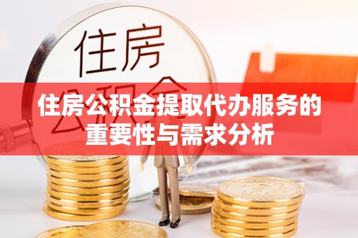 景德镇住房公积金提取代办服务的重要性与需求分析