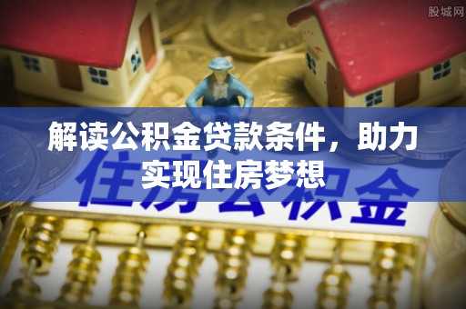 景德镇解读公积金贷款条件，助力实现住房梦想