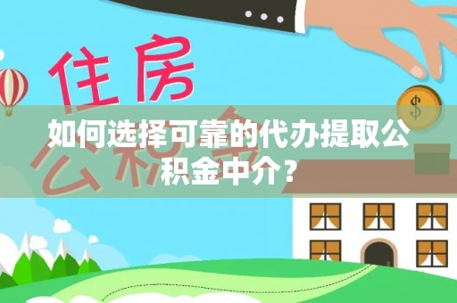 景德镇如何选择可靠的代办提取公积金中介？