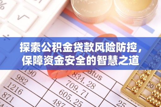 景德镇探索公积金贷款风险防控，保障资金安全的智慧之道