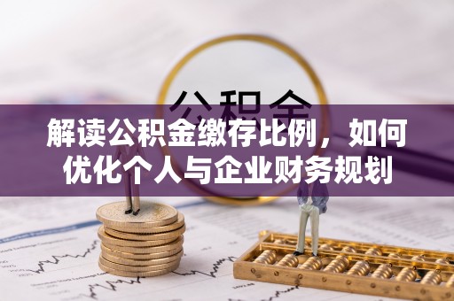 景德镇解读公积金缴存比例，如何优化个人与企业财务规划