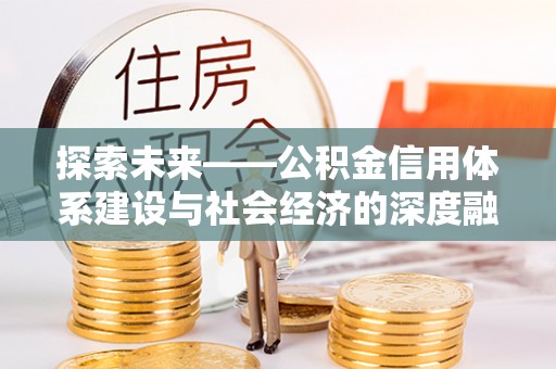景德镇探索未来——公积金信用体系建设与社会经济的深度融合