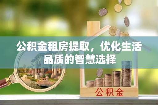 景德镇公积金租房提取，优化生活品质的智慧选择