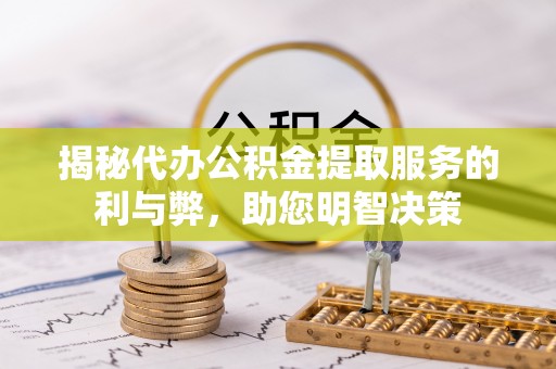 景德镇揭秘代办公积金提取服务的利与弊，助您明智决策