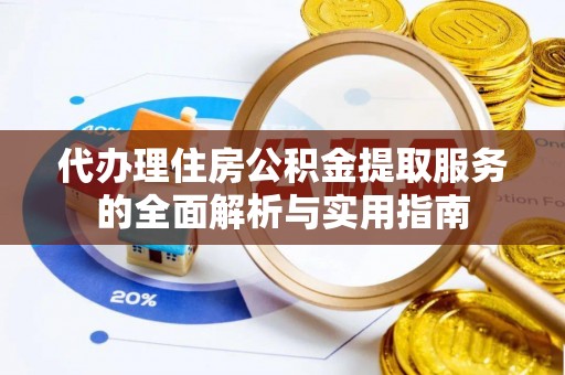 景德镇代办理住房公积金提取服务的全面解析与实用指南