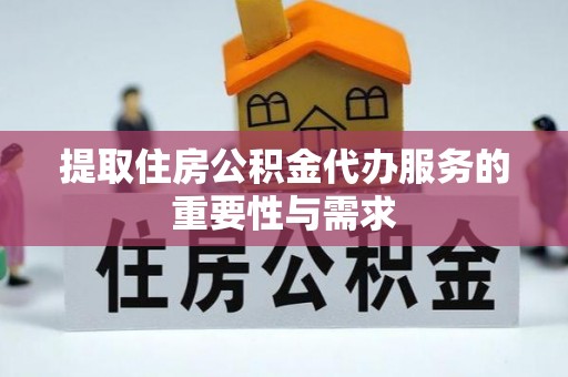 景德镇提取住房公积金代办服务的重要性与需求