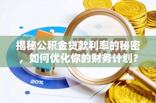 景德镇揭秘公积金贷款利率的秘密，如何优化你的财务计划？