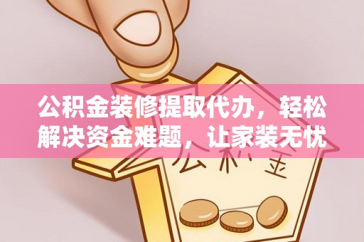 景德镇公积金装修提取代办，轻松解决资金难题，让家装无忧