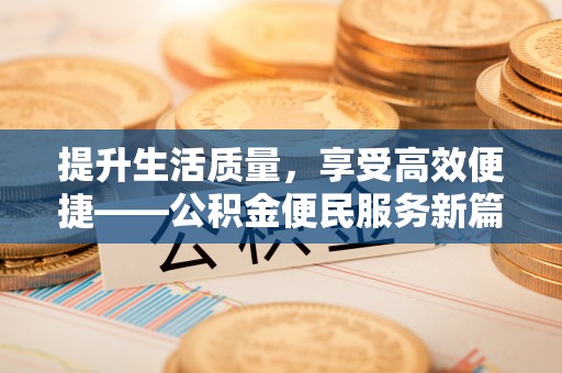 景德镇提升生活质量，享受高效便捷——公积金便民服务新篇章