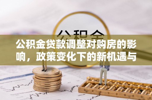 景德镇公积金贷款调整对购房的影响，政策变化下的新机遇与挑战
