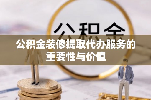 景德镇公积金装修提取代办服务的重要性与价值