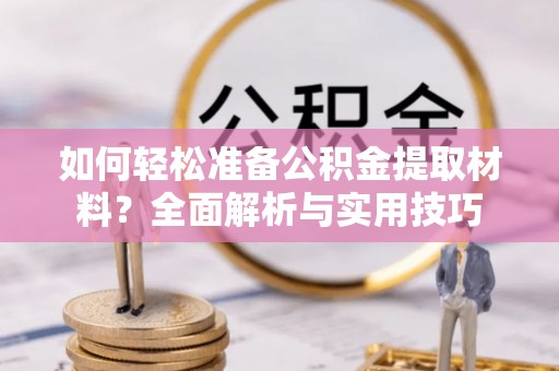 景德镇如何轻松准备公积金提取材料？全面解析与实用技巧