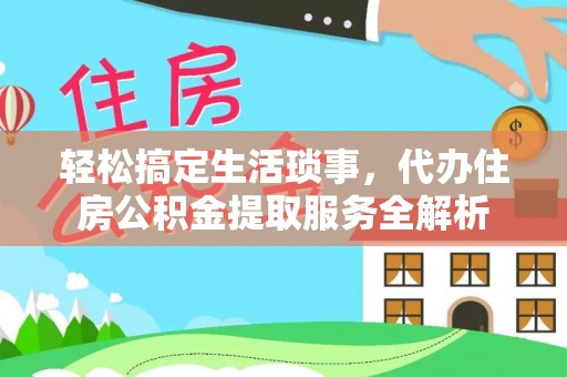 景德镇轻松搞定生活琐事，代办住房公积金提取服务全解析