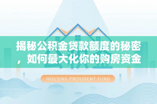 景德镇揭秘公积金贷款额度的秘密，如何最大化你的购房资金