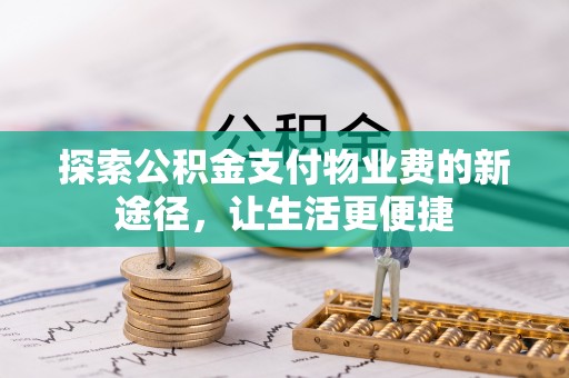 景德镇探索公积金支付物业费的新途径，让生活更便捷