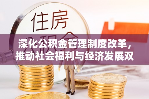景德镇深化公积金管理制度改革，推动社会福利与经济发展双轨并行