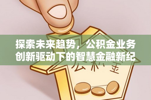 景德镇探索未来趋势，公积金业务创新驱动下的智慧金融新纪元
