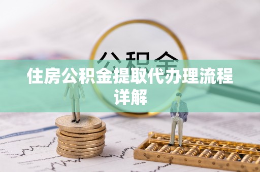 景德镇住房公积金提取代办理流程详解