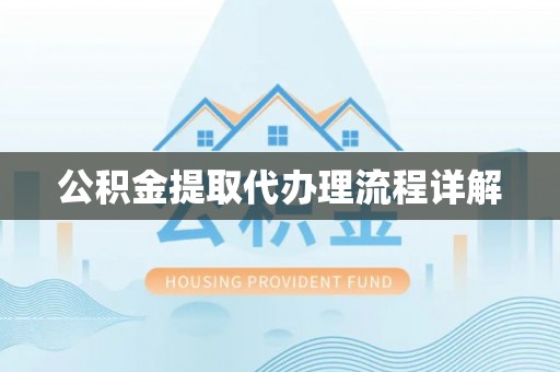 景德镇公积金提取代办理流程详解