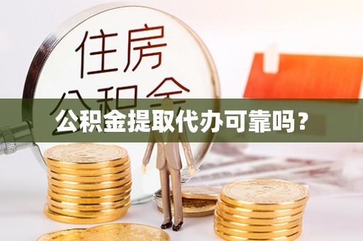 景德镇公积金提取代办可靠吗？