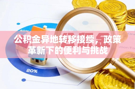 景德镇公积金异地转移接续，政策革新下的便利与挑战