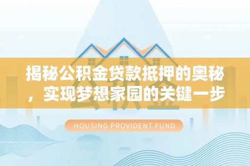 景德镇揭秘公积金贷款抵押的奥秘，实现梦想家园的关键一步