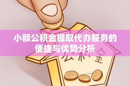景德镇小额公积金提取代办服务的便捷与优势分析