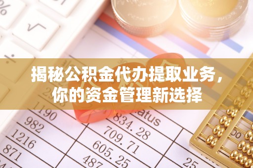 景德镇揭秘公积金代办提取业务，你的资金管理新选择