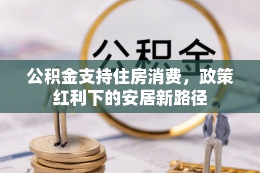 景德镇公积金支持住房消费，政策红利下的安居新路径