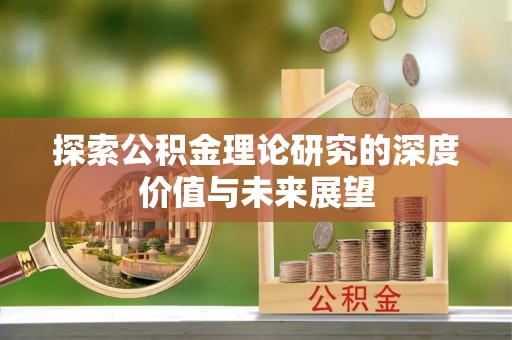 景德镇探索公积金理论研究的深度价值与未来展望