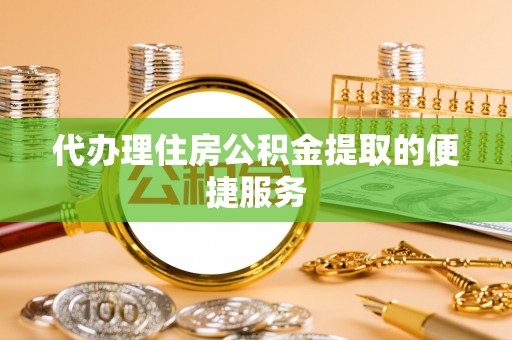 景德镇代办理住房公积金提取的便捷服务