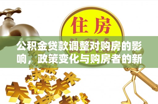 景德镇公积金贷款调整对购房的影响，政策变化与购房者的新选择