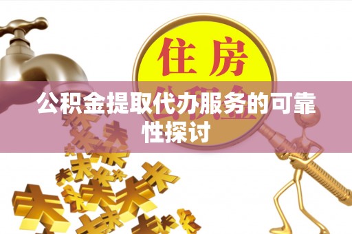 景德镇公积金提取代办服务的可靠性探讨