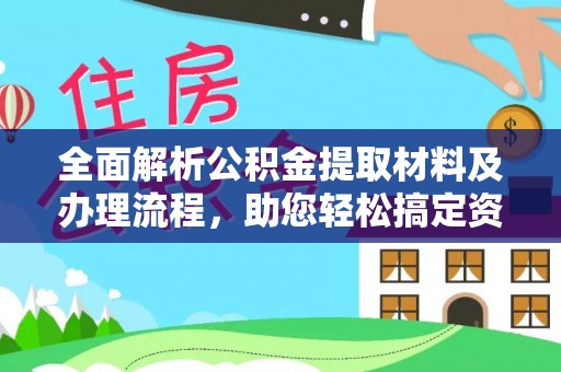 景德镇全面解析公积金提取材料及办理流程，助您轻松搞定资金提取